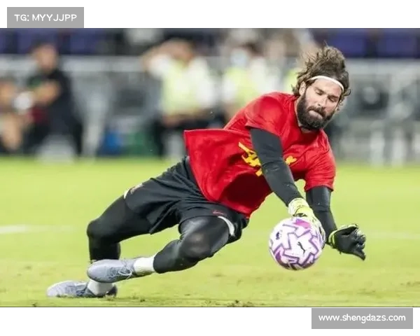 阿利松守护利物浦门线的传奇故事与不屈精神解析