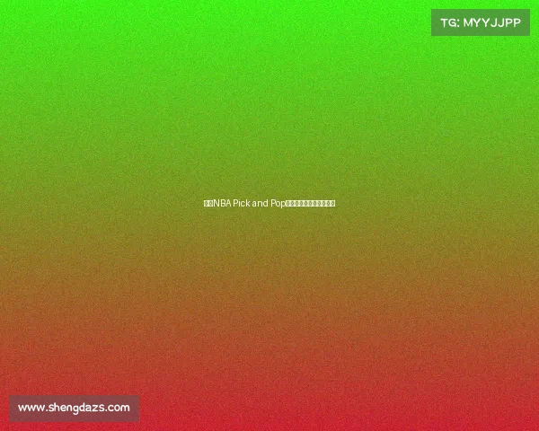 探索NBA Pick and Pop战术核心与应用技巧解析